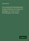 Die antiseptische Behandlung der Pulpakrankheiten des Zahnes mit Beiträgen zur Lehre von den Neubildungen in der Pulpa