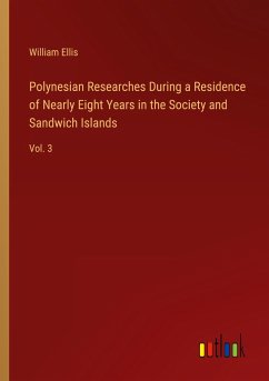 Polynesian Researches During a Residence of Nearly Eight Years in the Society and Sandwich Islands - Ellis, William