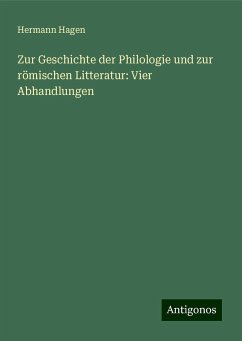 Zur Geschichte der Philologie und zur römischen Litteratur: Vier Abhandlungen - Hagen, Hermann