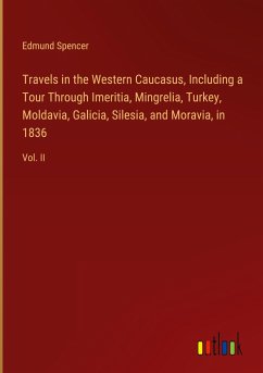 Travels in the Western Caucasus, Including a Tour Through Imeritia, Mingrelia, Turkey, Moldavia, Galicia, Silesia, and Moravia, in 1836 - Spencer, Edmund