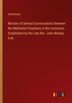 Minutes of Several Conversations Between the Methodist Preachers in the Connexion Established by the Late Rev. John Wesley, A.M. - Anonymous