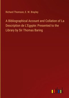 A Bibliographical Account and Collation of La Description de L'Egypte: Presented to the Library by Sir Thomas Baring - Thomson, Richard; Brayley, E. W.