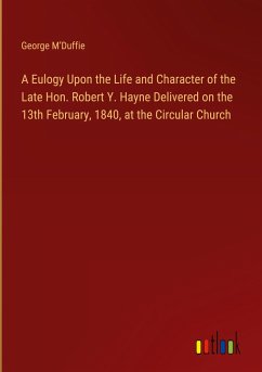 A Eulogy Upon the Life and Character of the Late Hon. Robert Y. Hayne Delivered on the 13th February, 1840, at the Circular Church - M¿Duffie, George