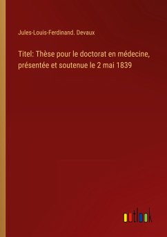 Titel: Thèse pour le doctorat en médecine, présentée et soutenue le 2 mai 1839 - Devaux, Jules-Louis-Ferdinand.