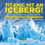 Titanic Hit An Iceberg! Icebergs vs. Glaciers - Knowing the Difference - Geology Books for Kids   Children's Earth Sciences Books