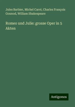 Romeo und Julie: grosse Oper in 5 Akten - Barbier, Jules; Carré, Michel; Gounod, Charles François; Shakespeare, William