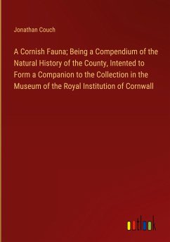 A Cornish Fauna; Being a Compendium of the Natural History of the County, Intented to Form a Companion to the Collection in the Museum of the Royal Institution of Cornwall - Couch, Jonathan