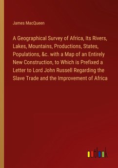 A Geographical Survey of Africa, Its Rivers, Lakes, Mountains, Productions, States, Populations, &c. with a Map of an Entirely New Construction, to Which is Prefixed a Letter to Lord John Russell Regarding the Slave Trade and the Improvement of Africa