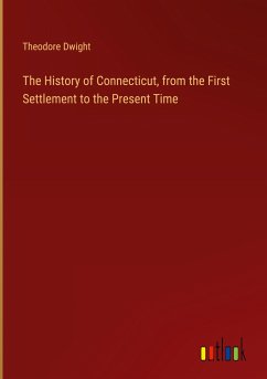 The History of Connecticut, from the First Settlement to the Present Time - Dwight, Theodore