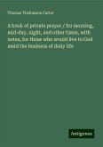 A book of private prayer / for morning, mid-day, night, and other times, with notes, for those who would live to God amid the business of daily life