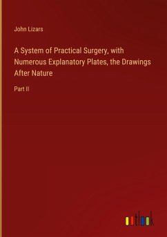 A System of Practical Surgery, with Numerous Explanatory Plates, the Drawings After Nature - Lizars, John