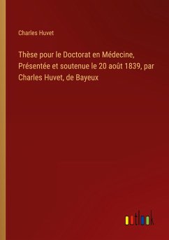 Thèse pour le Doctorat en Médecine, Présentée et soutenue le 20 août 1839, par Charles Huvet, de Bayeux