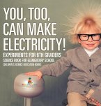 You, Too, Can Make Electricity! Experiments for 6th Graders - Science Book for Elementary School   Children's Science Education books