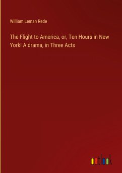 The Flight to America, or, Ten Hours in New York! A drama, in Three Acts - Rede, William Leman