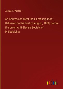 An Address on West India Emancipation: Delivered on the First of August, 1838, before the Union Anti-Slavery Society of Philadelphia - Willson, James R.