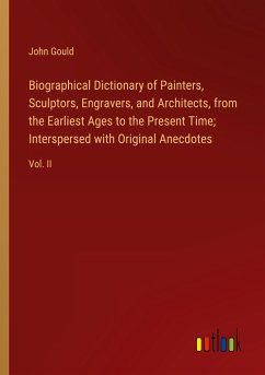 Biographical Dictionary of Painters, Sculptors, Engravers, and Architects, from the Earliest Ages to the Present Time; Interspersed with Original Anecdotes - Gould, John