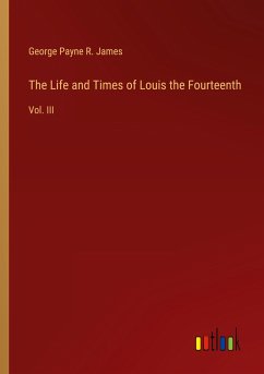 The Life and Times of Louis the Fourteenth - James, George Payne R.