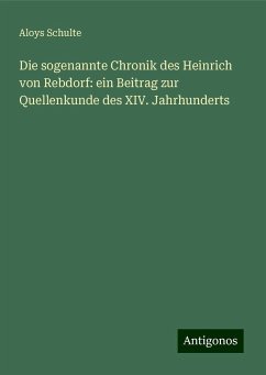 Die sogenannte Chronik des Heinrich von Rebdorf: ein Beitrag zur Quellenkunde des XIV. Jahrhunderts - Schulte, Aloys