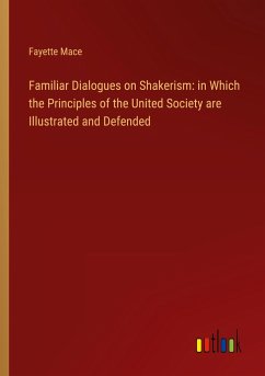 Familiar Dialogues on Shakerism: in Which the Principles of the United Society are Illustrated and Defended