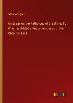 An Essay on the Pathology of the Urine. To Which is Added a Report on Cases of the Renal Disease - Adolphus, Edwin