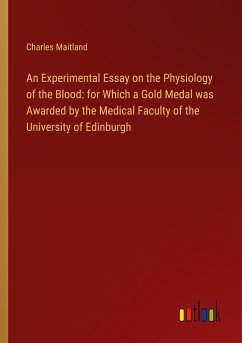 An Experimental Essay on the Physiology of the Blood: for Which a Gold Medal was Awarded by the Medical Faculty of the University of Edinburgh