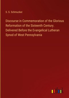 Discourse in Commemoration of the Glorious Reformation of the Sixteenth Century. Delivered Before the Evangelical Lutheran Synod of West Pennsylvania - Schmucker, S. S.