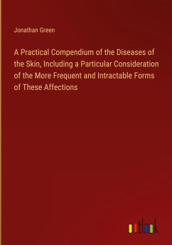 A Practical Compendium of the Diseases of the Skin, Including a Particular Consideration of the More Frequent and Intractable Forms of These Affections