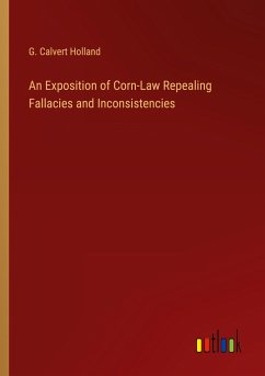 An Exposition of Corn-Law Repealing Fallacies and Inconsistencies - Holland, G. Calvert