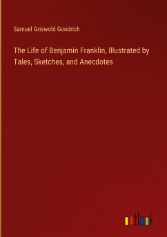 The Life of Benjamin Franklin, Illustrated by Tales, Sketches, and Anecdotes
