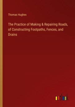 The Practice of Making & Repairing Roads, of Constructing Footpaths, Fences, and Drains