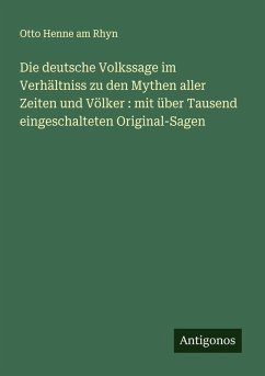 Cover Die deutsche Volkssage im Verhältniss zu den Mythen aller Zeiten und Völker : mit über Tausend eingeschalteten Original-Sagen
