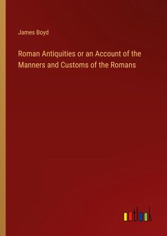 Roman Antiquities or an Account of the Manners and Customs of the Romans