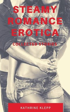 Steamy Romance Erotica - Collected Stories - Klepp, Katherine