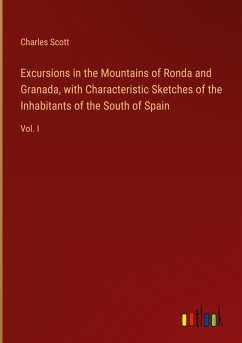 Excursions in the Mountains of Ronda and Granada, with Characteristic Sketches of the Inhabitants of the South of Spain - Scott, Charles