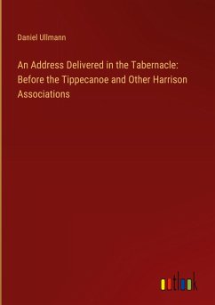 An Address Delivered in the Tabernacle: Before the Tippecanoe and Other Harrison Associations - Ullmann, Daniel