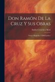 Don Ramón De La Cruz Y Sus Obras: Ensayo Biográfico Y Bibliográfico