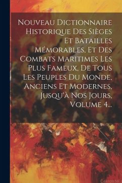 Nouveau Dictionnaire Historique Des Sièges Et Batailles Mémorables, Et Des Combats Maritimes Les Plus Fameux, De Tous Les Peuples Du Monde, Anciens Et - Anonymous