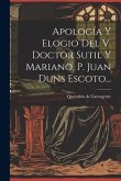 Apología Y Elogio Del V. Doctor Sutil Y Mariano, P. Juan Duns Escoto...