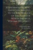 Scandinavians Who Have Contributed to the Knowledge of the Flora of North America, Volume 1907, part 1