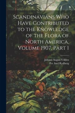 Scandinavians Who Have Contributed to the Knowledge of the Flora of North America, Volume 1907, part 1 - Rydberg, Per Axel; Udden, Johann August