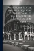 Recherches Sur Les Empereurs Qui Ont Régné Dans Les Gaules Au Iiième Siècle De L'ère Chétienne...