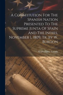 Cover A Constitution For The Spanish Nation Presented To The Supreme Junta Of Spain And The Indies, November 1, 1809, Tr .by W. Burdon