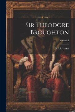 Sir Theodore Broughton; Volume I - James, George Payne Rainsford
