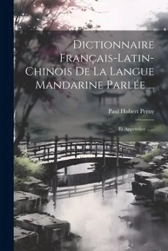 Dictionnaire Français-latin-chinois De La Langue Mandarine Parlée ...: Et Appendice ...... - Perny, Paul Hubert