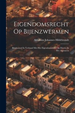 Eigendomsrecht Op Bijenzwermen: Beschouwd In Verband Met Het Eigendomsrecht Op Dieren In Het Algemeen - Hildebrandt, Abraham Johannes