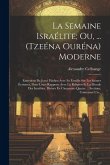 La Semaine Israélite; Ou, ... (Tzeéna Ouréna) Moderne: Entretiens De Josué Hadass Avec Sa Famille Sur Les Saintes Écritures, Dans Leurs Rapports Avec