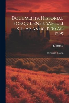 Documenta Historiae Forojuliensis Saeculi Xiii. Ab Anno 1200 Ad 1299: Summatim Regesta - Bianchi, P.