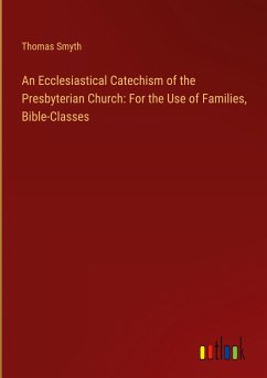 An Ecclesiastical Catechism of the Presbyterian Church: For the Use of Families, Bible-Classes