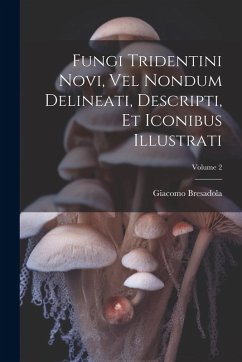 Cover Fungi Tridentini Novi, Vel Nondum Delineati, Descripti, Et Iconibus Illustrati; Volume 2