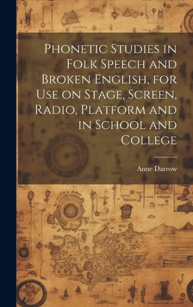 Phonetic Studies in Folk Speech and Broken English, for Use on Stage, Screen, Radio, Platform and in School and College Phonetic Studies in Folk Speech and Broken English, for Use on Stage, Screen, Radio, Platform and in School and College